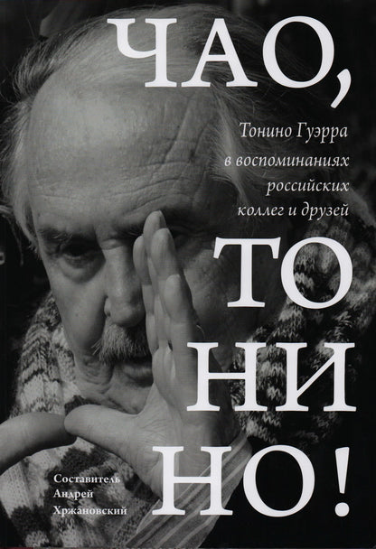 Чао, Тонино!: Тонино Гуэрра в воспоминаниях российских коллег и друзей