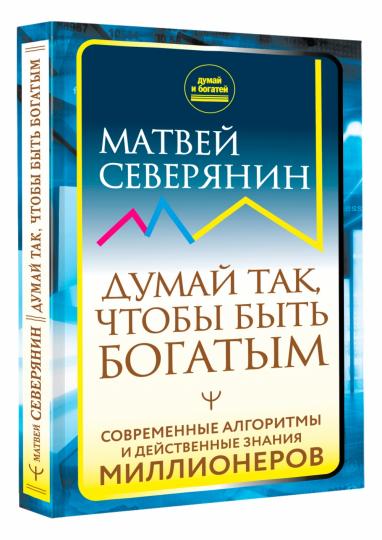 Думай так, чтобы быть богатым. Современные алгоритмы и действенные знания миллионеров