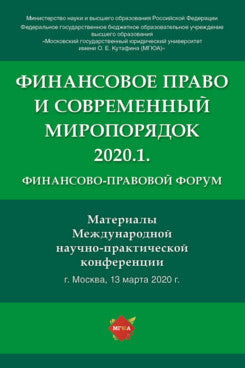 Финансово-правовой форум «Финансовое право и современный миропорядок» 2020.1.Материалы Международной научно-практической конференции.-М.:РГ-Пресс,2021.