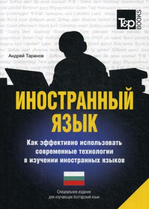 Иностранный язык. Как эффективно использовать современные технологии в изучении иностранных языков. Специальное издание для изучающих болгарский язык