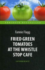 Жареные зеленые помидоры в кафе "Полустанок" (Tomates vertes frites au Whistle Stop Café). Adaptez. книга для чтения на англ. языке. Intermédiaire
