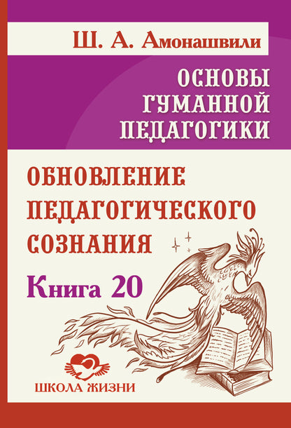 Основы гуманной педагогики. Кн. 20. Обновление педагогического сознания