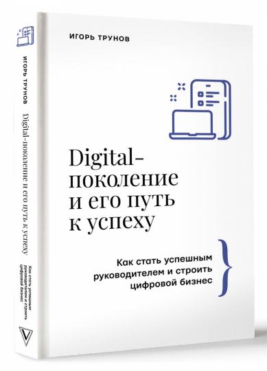 Digital-поколение и его путь к успеху. Как стать успешным руководителем и строить цифровой бизнес.