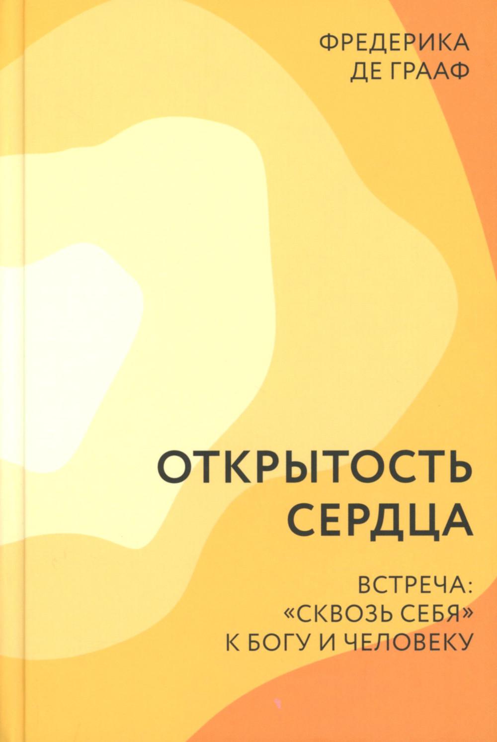 Открытость сердца. Встреча: "сквозь себя" к Богу и человеку. 2-е изд., доп