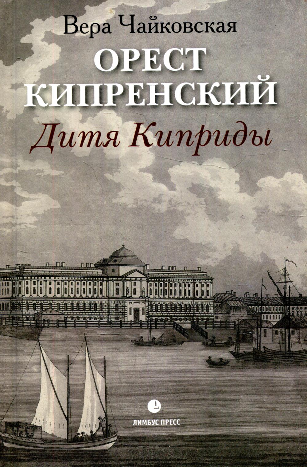 Вера Чайковская "Орест Кипренский. Дитя Киприды " Санкт-Петербург, Лимбус Пресс, ООО «Издательство К. Тублина», 2022. – 224 с., цв. ил.