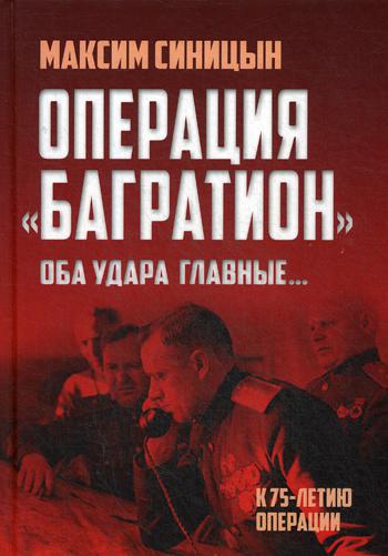 Операция «Багратион». «Оба удара главные…». К 75-летию операции