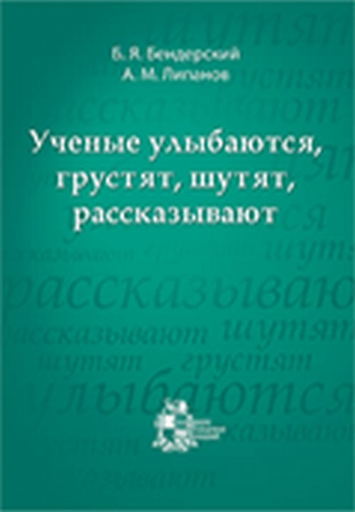 Ученые улыбаются, грустят, шутят, рассказывают. (73 кратких биографии выдающихся ученых)