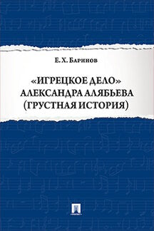 Игрецкое дело Александра Алябьева (грустная история).-М.:Проспект,2023. /=220365/