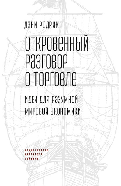 Родрик Д. Откровенный разговор о торговле. Идеи для разумной мировой экономики.