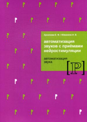 Архипова Е.Ф., Южанина И.В. Автоматизация звуков с приемами нейростимуляции. Автоматизация звука Р.