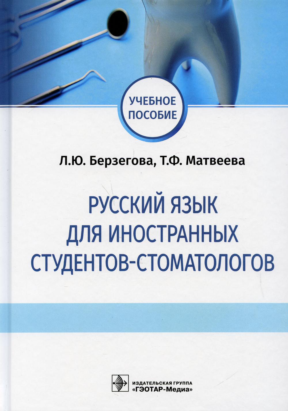 Русский язык для иностранных студентов-стоматологов : учебное пособие / Л. Ю. Берзегова, Т. Ф. Матвеева. — Москва : ГЭОТАР-Медиа, 2021. — 112 с.