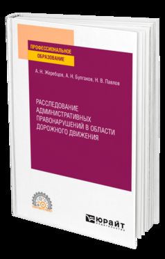 РАССЛЕДОВАНИЕ АДМИНИСТРАТИВНЫХ ПРАВОНАРУШЕНИЙ В ОБЛАСТИ ДОРОЖНОГО ДВИЖЕНИЯ. Учебное пособие для СПО