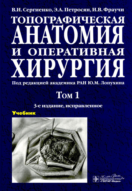 Топографическая анатомия и оперативная хирургия: Учебник: в 2 т. Т. 1. 3-е изд., испр