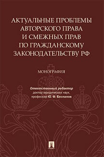 Актуальные проблемы авторского права и смежных прав по гражданскому законодательству РФ.Монография.-М.:Проспект,2023. /=239265/