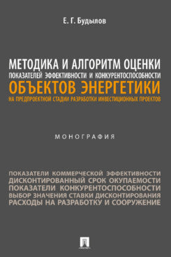 Методика и алгоритм оценки показателей эффективности и конкурентоспособности объектов энергетики на предпроектной стадии разработки инвестиционных проектов. Монография.-М.:Проспект,2023.