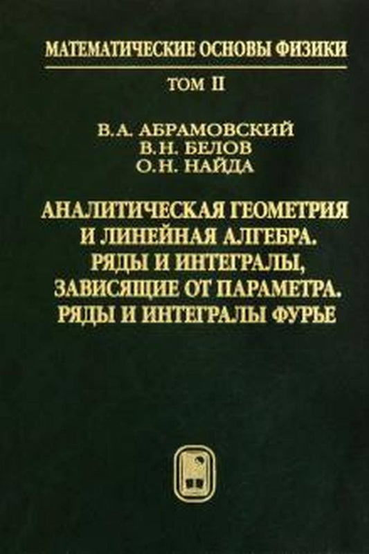 Математические основы физики. Т.2: Аналитическая геометрия и линейная алгебра. Ряды и интегралы, зависящие от параметра. Ряды и интегралы фурье