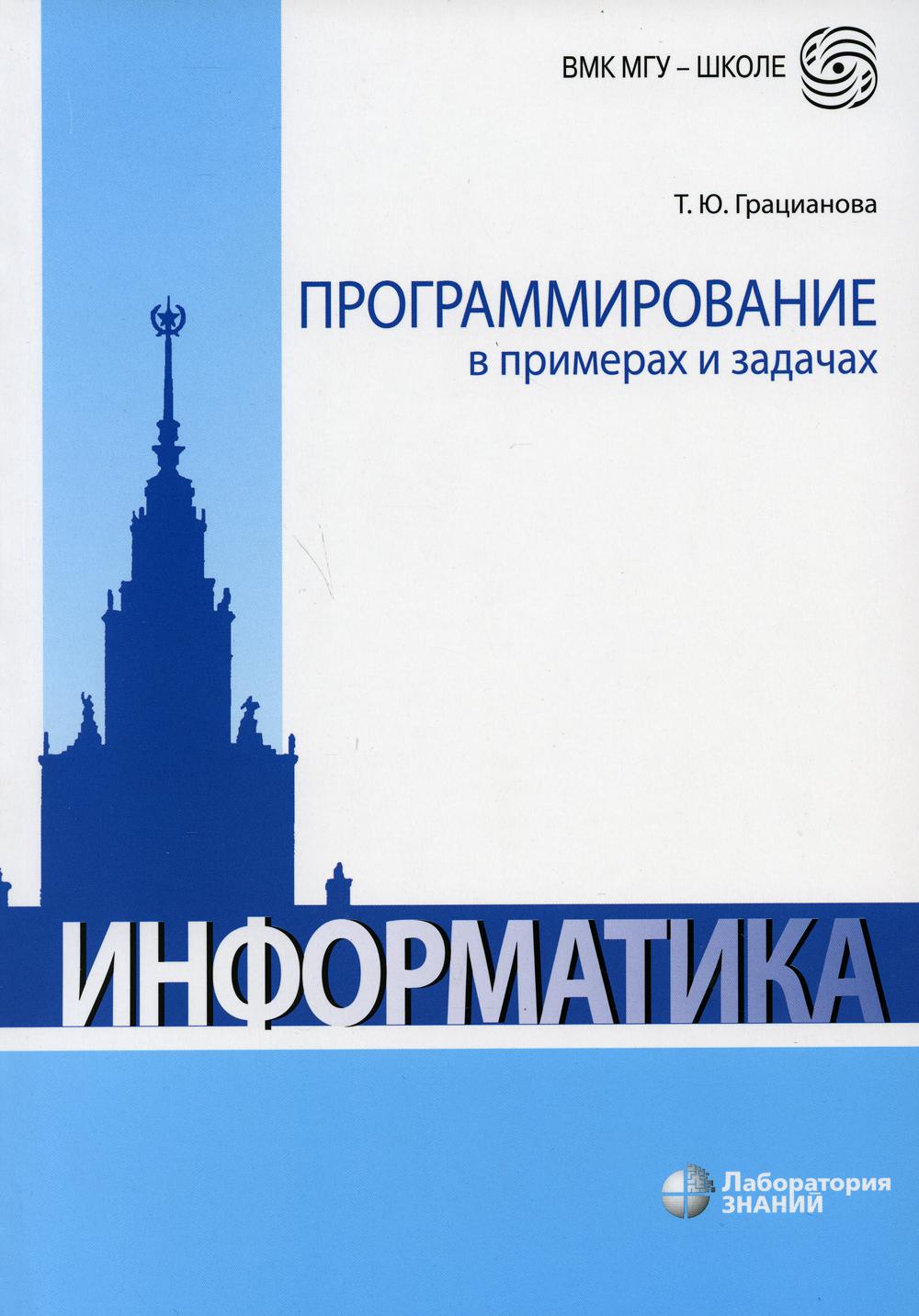 Информатика. Программирование в примерах и задачах. Учебно-методическое пособие. 4-е изд. Грацианова Т.Ю.