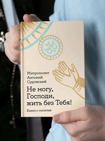 Не могу, Господи, жить без Тебя! Книга о молитве