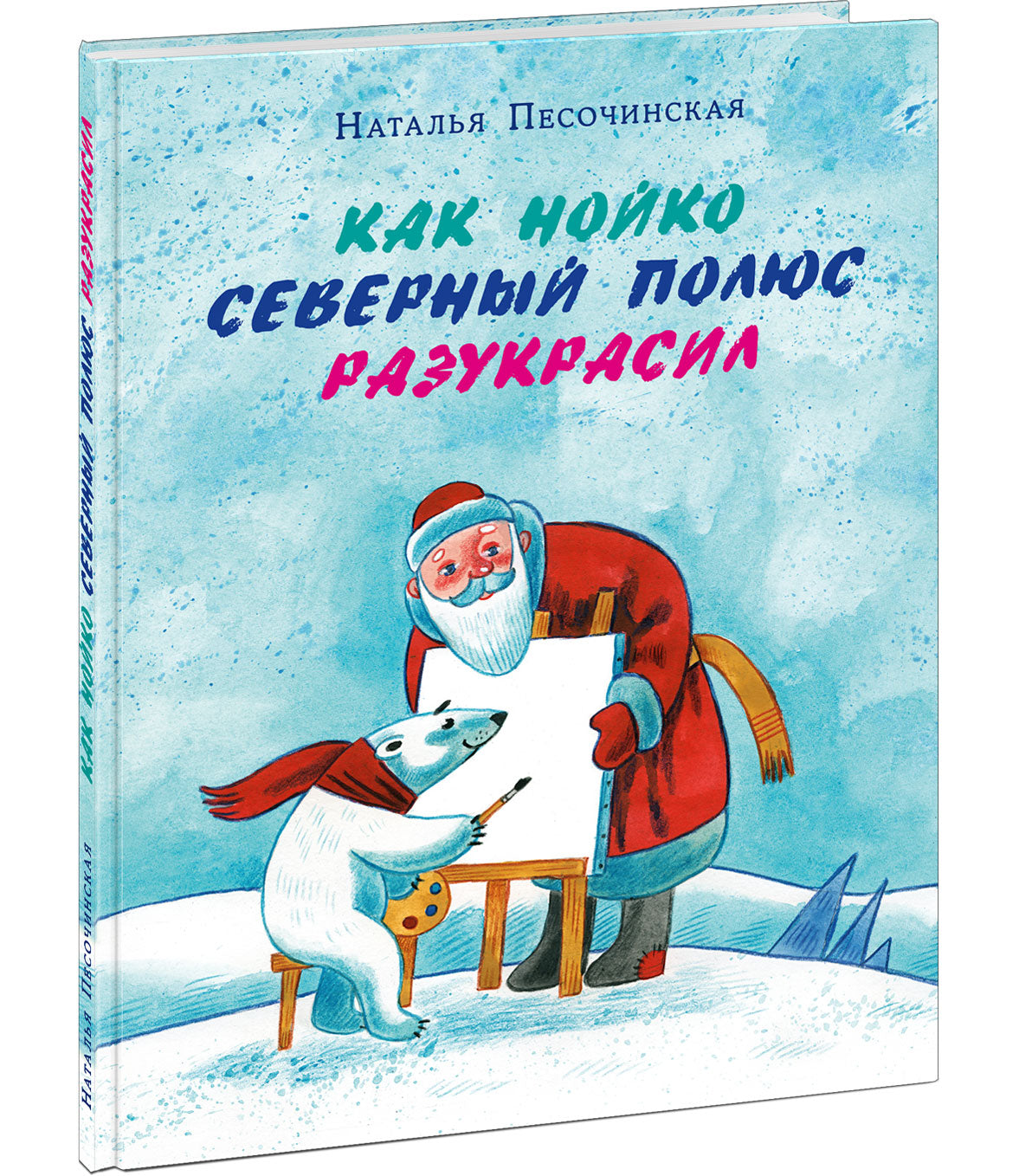 Как Нойко Северный полюс разукрасил : [сказка] / Н. A. Песочинская ; IL. Е. В. Гавриловой. —M. : Нигма, 2021. — 40 с. : IL.