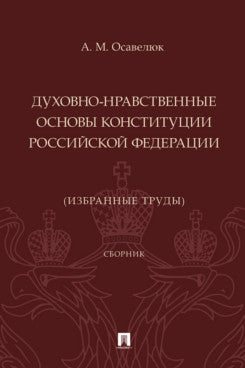 Духовно-нравственные основы Конституции Российской Федерации (избранные труды). Сборник.-М.:Проспект,2024.