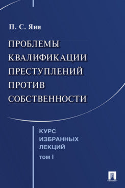 Курс избранных лекций. В 3 т. Том 1. Проблемы квалификации преступлений против собственности.-М.:Проспект,2025.