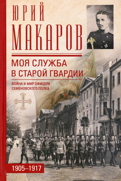 Моя служба в старой гвардии. Война и мир офицера Семеновского полка. 1905—1917