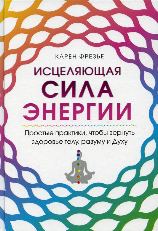 Исцеляющая сила энергии. Простые практики, чтобы вернуть здоровье телу, разуму и Духу