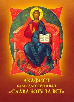 Акафист благодарственный "Слава Богу за все!"