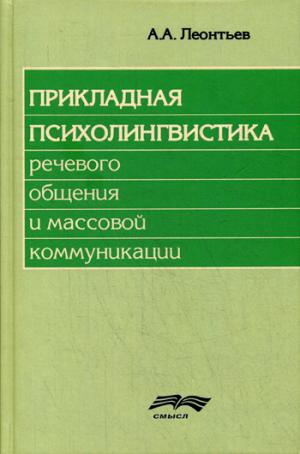 Леонтьев А.А. Прикладная психолингвистика речевого общения и массовой коммуникации, изд. 2-ое, стер. (под ред. А.С. Маркосян, Д.А. Леонтьева, Ю.А. Сорокиной)