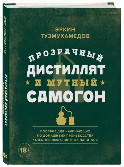 Прозрачный дистиллят и мутный самогон. Пособие для начинающих по домашнему производству качественных спиртных напитков