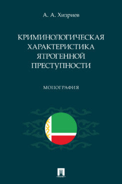 Криминологическая характеристика ятрогенной преступности. Монография.-М.:Проспект,2023.