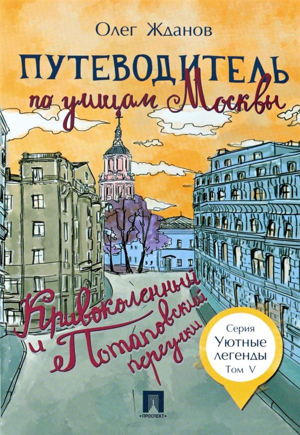 Путеводитель по улицам Москвы. Т.5. Кривоколенный и Потаповский переулки.-М.:Проспект,2018. - (Уютные легенды)