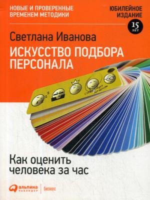 Искусство подбора персонала: Как оценить человека за час 15-е издание, переработанное и дополеное