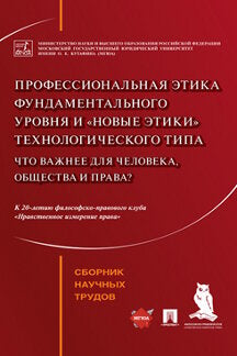 Профессиональная этика фундаментального уровня и «новые этики» технологического типа: что важнее для человека, общества и права? Сборник научных трудов.-М.:РГ-Пресс,2023.