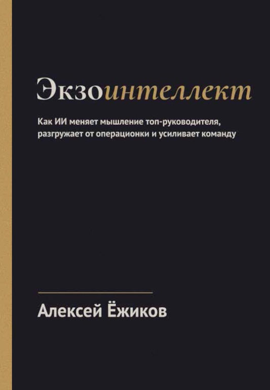 Экзоинтеллект. Как ИИ меняет мышление топ-руководителя, разгружает от операционки и усиливает команду