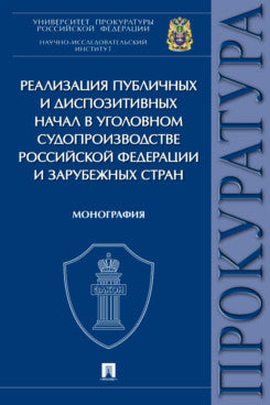 Реализация публичных и диспозитивных начал в уголовном судопроизводстве Российской Федерации и зарубежных стран. Монография.-М.:Проспект,2022.