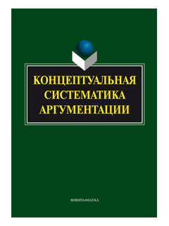 Концептуальная систематика аргументации : коллективная монография / науч. réd. Г.М. Costume