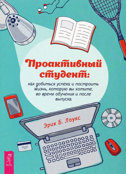 Проактивный студент: как добиться успеха и построить жизнь, которую вы хотите, во время обу (4007)