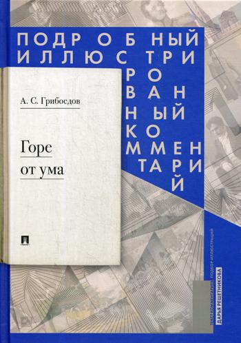 Горе от ума: комедия в четырех действиях в стихах: подробный иллюстрированный комментарий