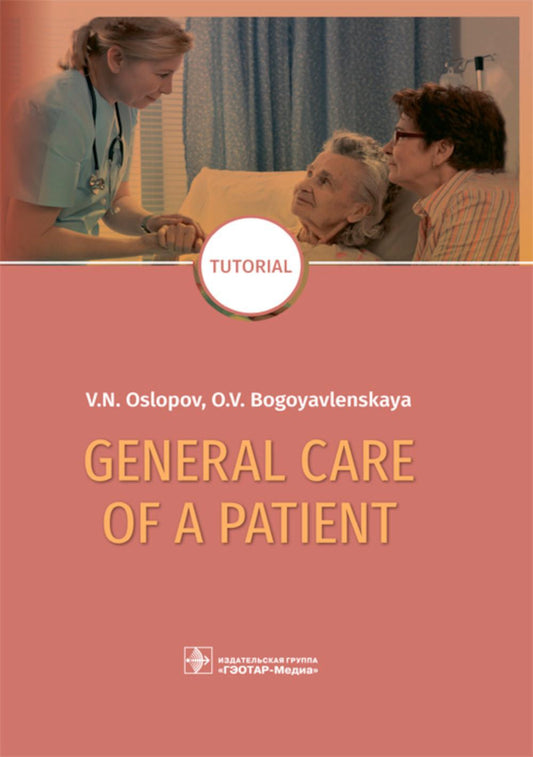 General Care of a Patient : tutorial / V. N. Oslopov, O. V. Bogoyavlenskaya. — М. : ГЭОТАР-Медиа, 2019. — 208 p. : il. — DOI: 10.33029/9704-5234-9-GCP-2019-1-208. 03-УПС-2052