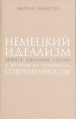Хайдеггер М. Немецкий идеализм (Фихте, Шеллинг, Гегель) и философская проблематика современности.