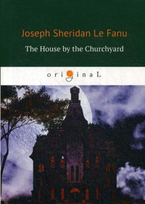 The House by the Churchyard = Дом у кладбища: роман на англ.яз. Le Fanu J.F.