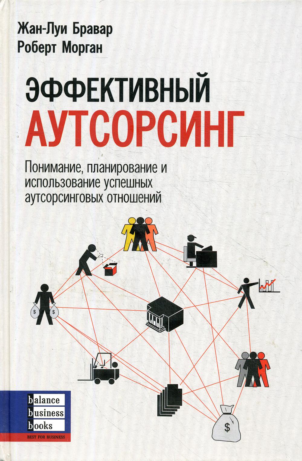 Эффективный аутсорсинг: Понимание, планирование и использование успешных аутсорсинговых отношений. Бравар Жан