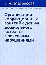 Организация коррекционных занятий с детьми дошкольного возраста с речевыми нарушениями. Матросова Т.А.