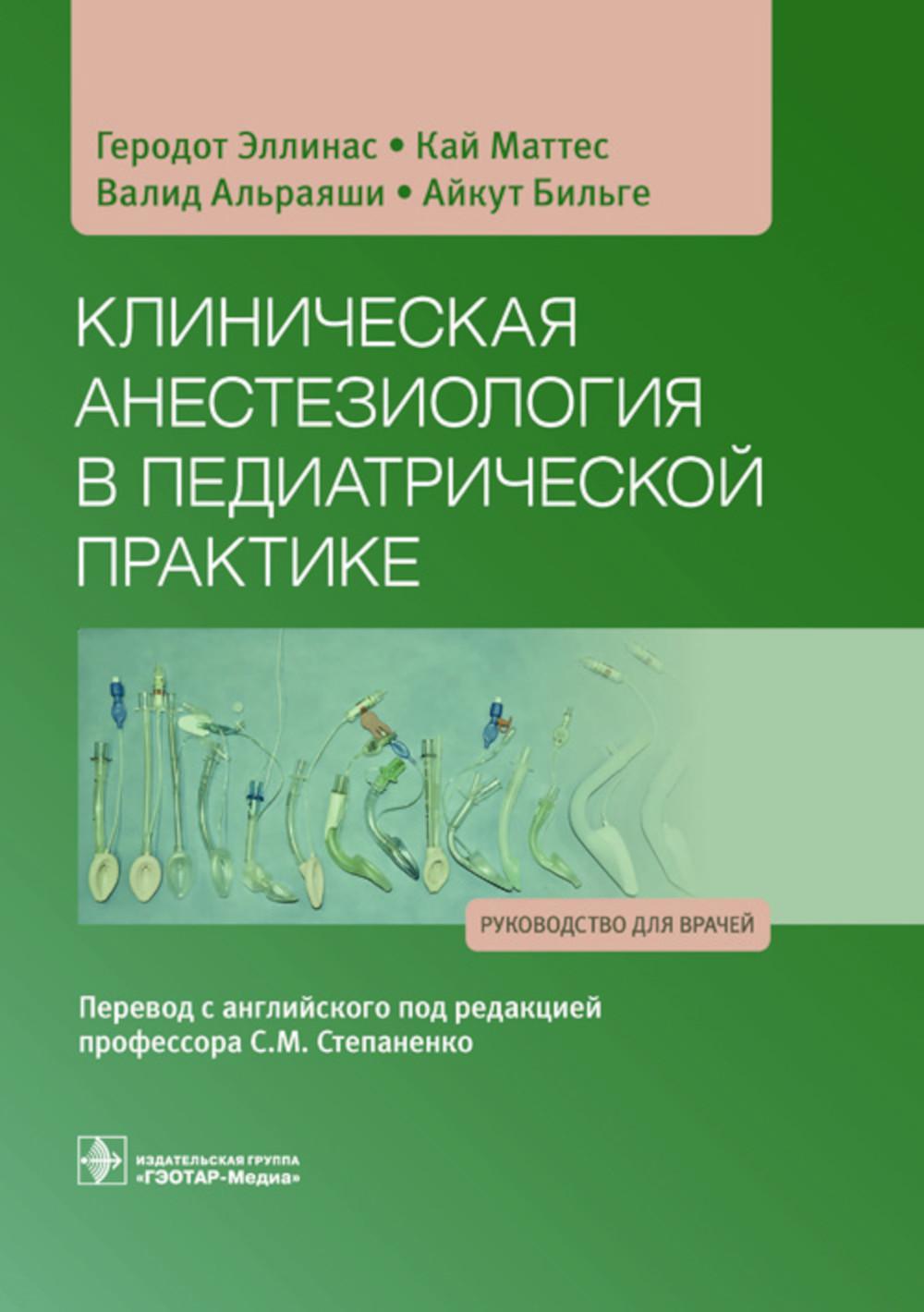 Клиническая анестезиология в педиатрической практике : руководство для врачей / Геродот Эллинас, Кай Маттес, Валид Альраяши, Айкут Бильге и др. ; пер. с англ. под ред. С. М. Степаненко. — Москва : ГЭОТАР-Медиа, 2023. — 592 с. : ил.