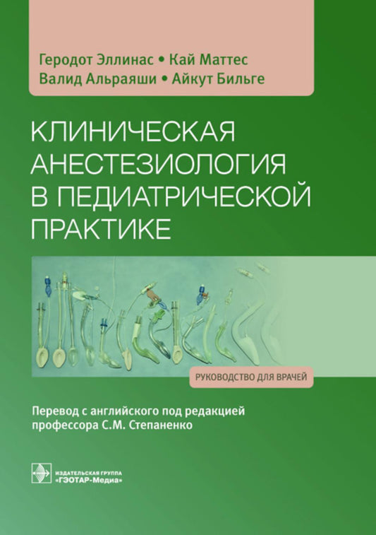 Клиническая анестезиология в педиатрической практике : руководство для врачей / Геродот Эллинас, Кай Маттес, Валид Альраяши, Айкут Бильге и др. ; пер. с англ. под ред. С. М. Степаненко. — Москва : ГЭОТАР-Медиа, 2023. — 592 с. : ил.