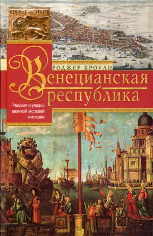 Венецианская республика. Расцвет и упадок великой морской империи. 1000—1503