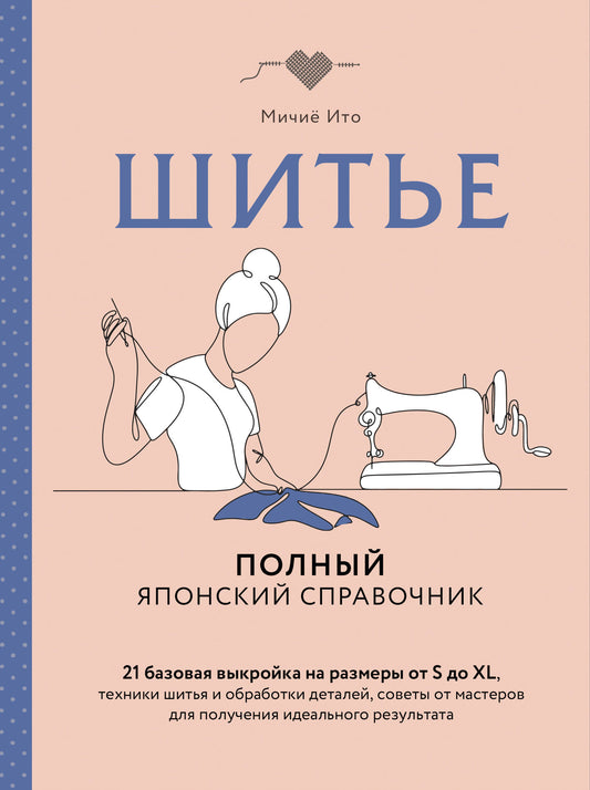 Шитье. Полный японский справочник. 21 базовая выкройка на размеры от S до XL, техники шитья и обработки деталей, советы от мастеров для получения идеального результата