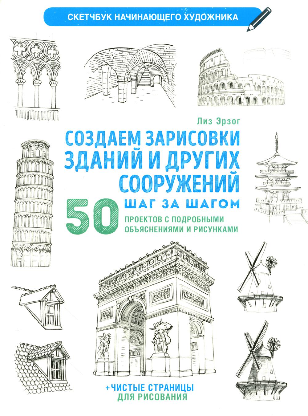 Создаем зарисовки зданий и других сооружений шаг за шагом. 50 проектов с подробными объяснениями и рисунками. Скетчбук начинающего художника