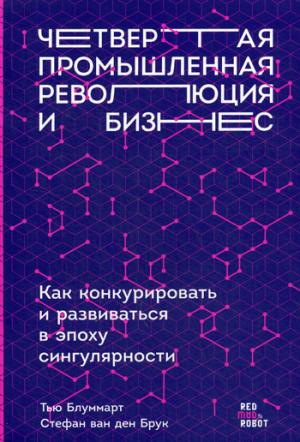 Четвертая промышленная революция и бизнес: Как конкурировать и развиваться в эпоху сингулярности